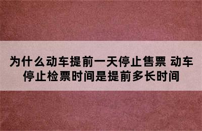 为什么动车提前一天停止售票 动车停止检票时间是提前多长时间